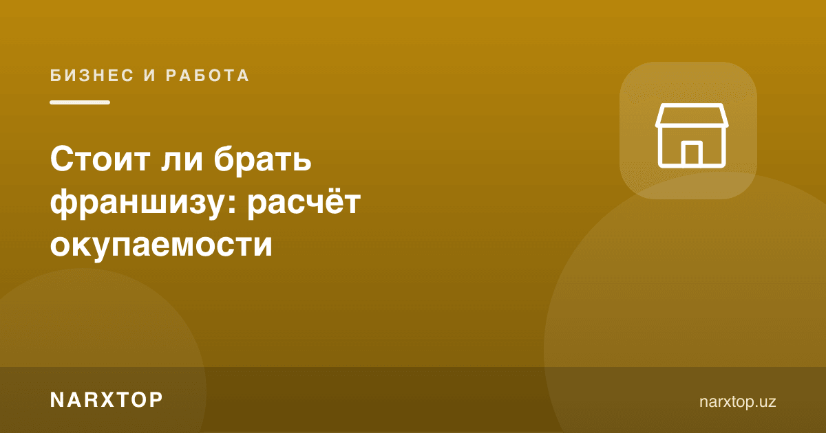 Франшиза олишга арзийдими: қопланиш ҳисоби