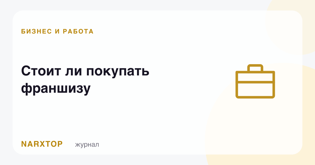 Франшиза сотиб олиш керакми