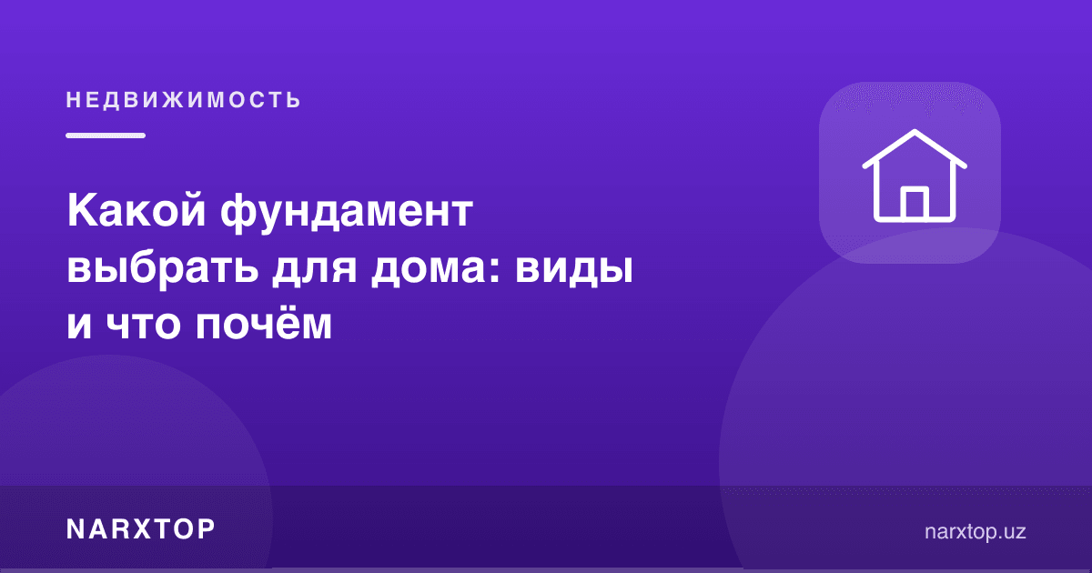 Уй учун қандай фундамент танлаш керак