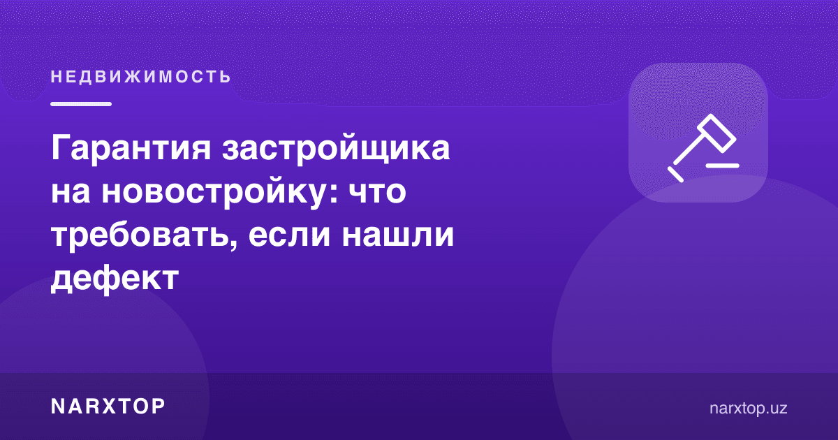 Янги уйга қурувчи кафолати: нуқсон топилса нимани талаб қилиш керак