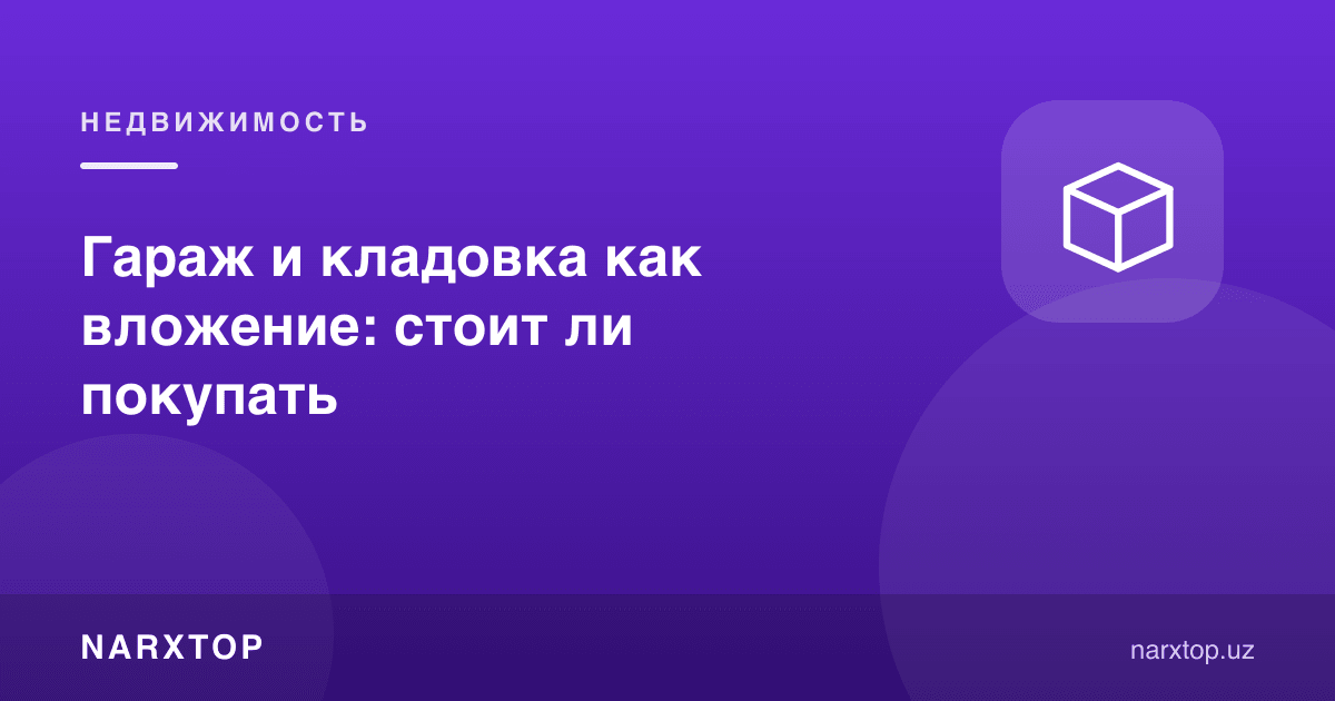 Гараж ва кладовка инвестиция сифатида: сотиб олиш керакми