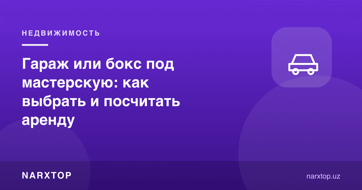 Устахона учун гараж ёки бокс: қандай танлаш ва ижарани ҳисоблаш