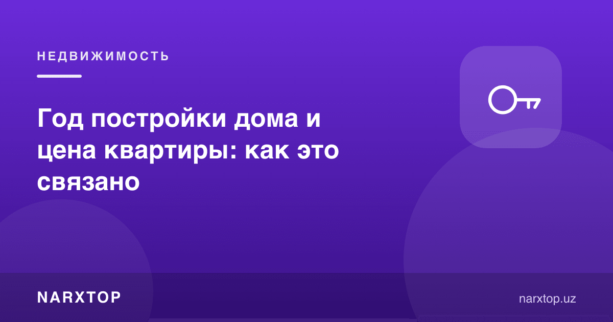 Уй қурилган йил ва квартира нархи: бу қандай боғлиқ