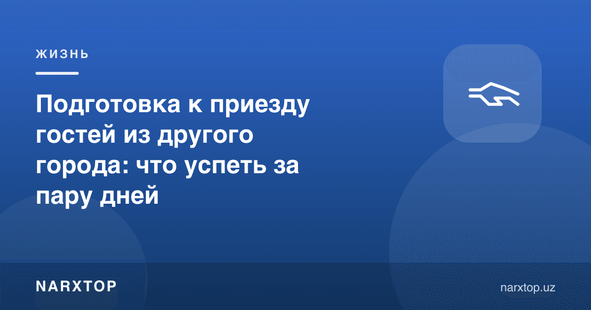 Подготовка к приезду гостей из другого города: что успеть за пару дней