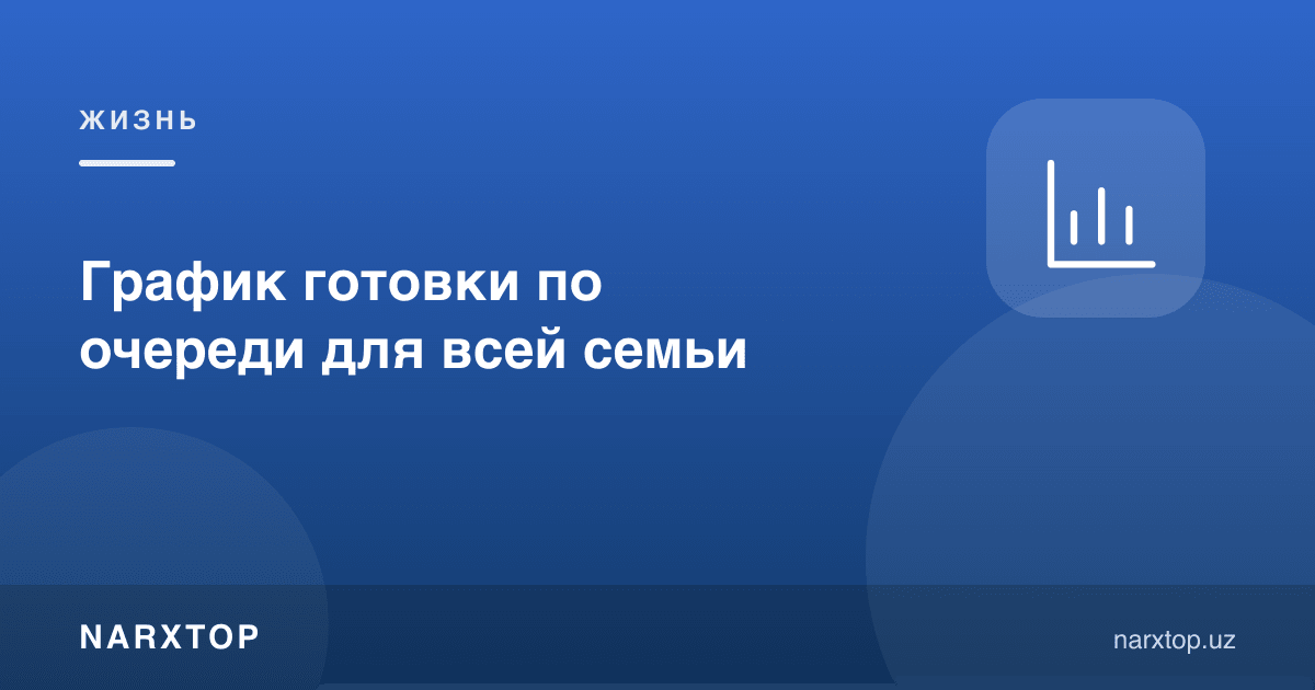 Бутун оила учун навбат билан овқат пишириш жадвали