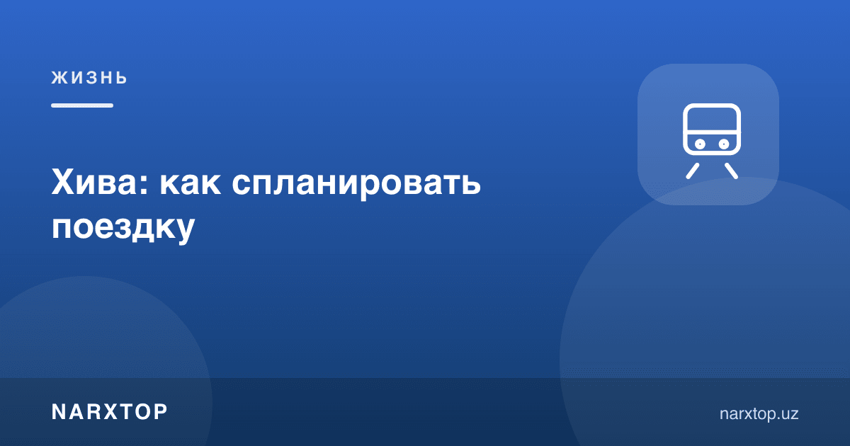 Хива: сафарни қандай режалаштириш керак