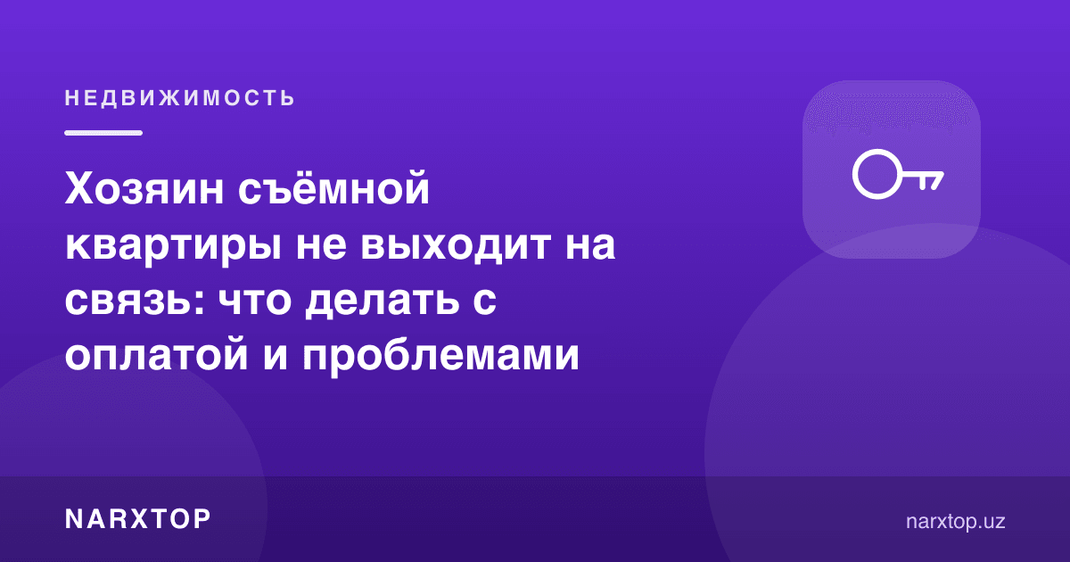 Ижарадаги квартира эгаси билан боғланиб бўлмаяпти: тўлов ва муаммоларни қандай ҳал қилиш
