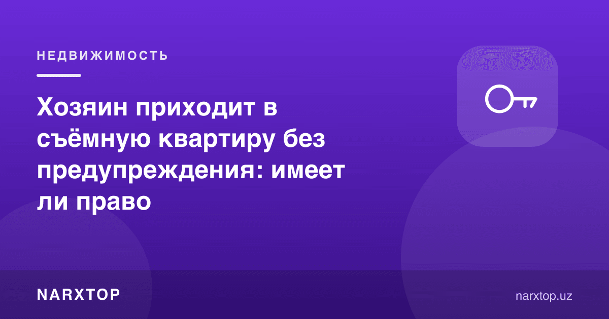 Уй эгаси ижарадаги квартирага огоҳлантирмасдан келади: бунга ҳаққи борми