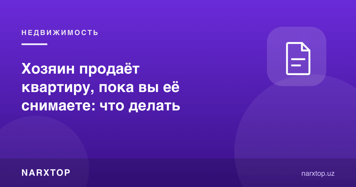 Хўжайин сиз ижарада турган квартирани сотмоқда: нима қилиш керак