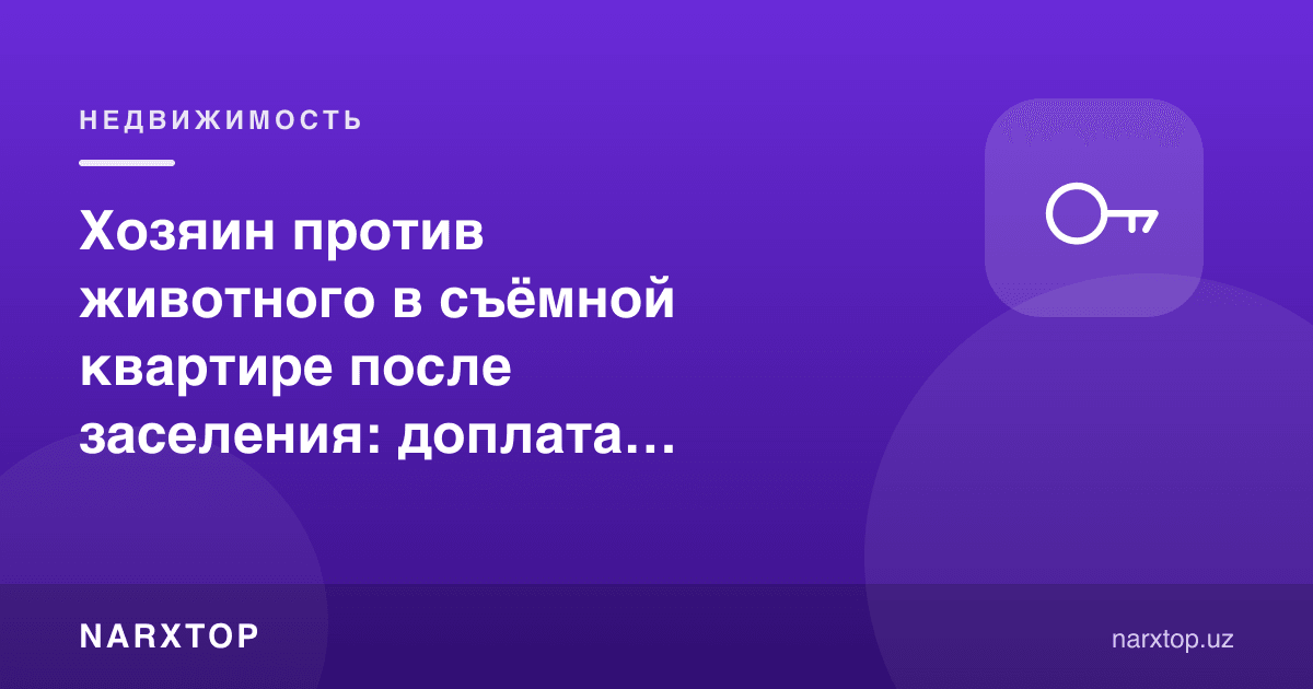 Кўчиб киргандан кейин уй эгаси ҳайвонга қарши чиқмоқда: қўшимча тўлов, тақиқ, кўчириб юбориш
