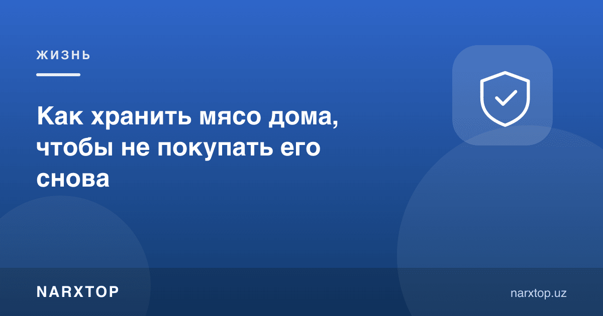 Гўштни уйда қандай сақлаш керак, қайта сотиб олмаслик учун