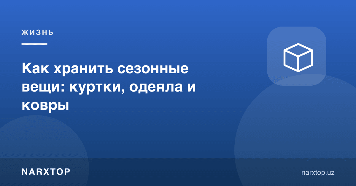Мавсумий нарсаларни қандай сақлаш керак: куртка, кўрпа ва гилам