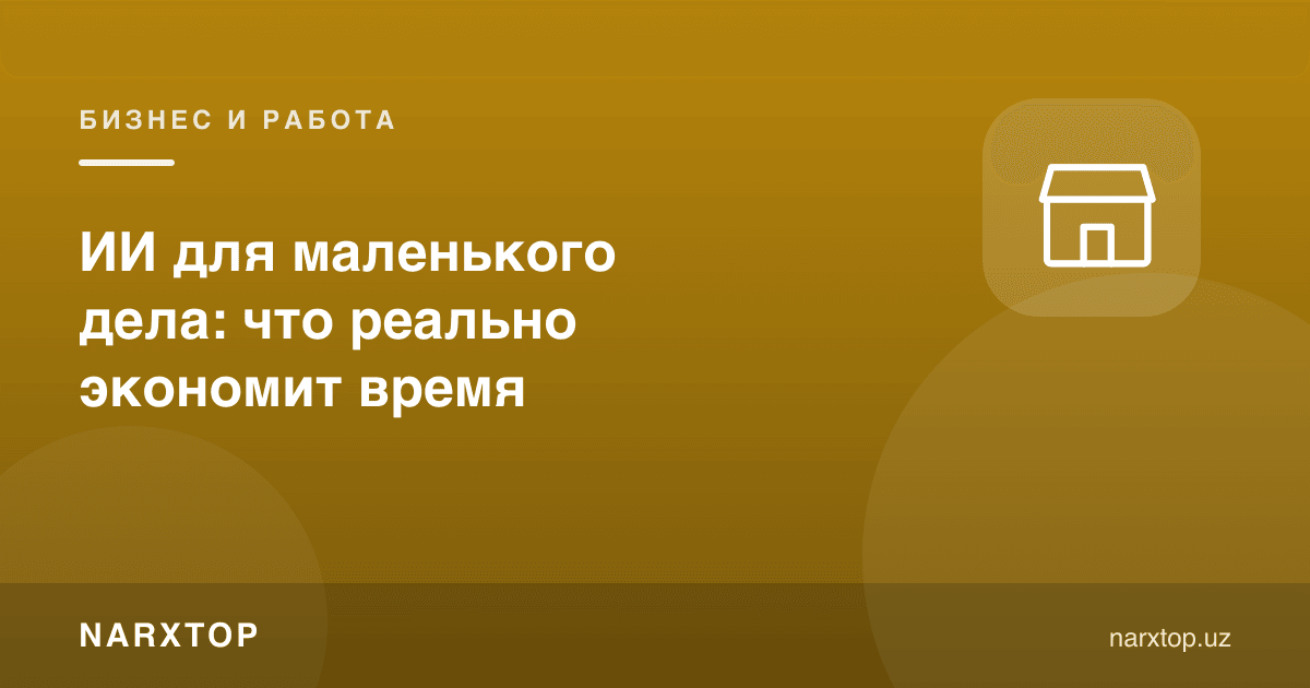 Кичик иш учун сунъий интеллект: вақтни ҳақиқатан нима тежайди