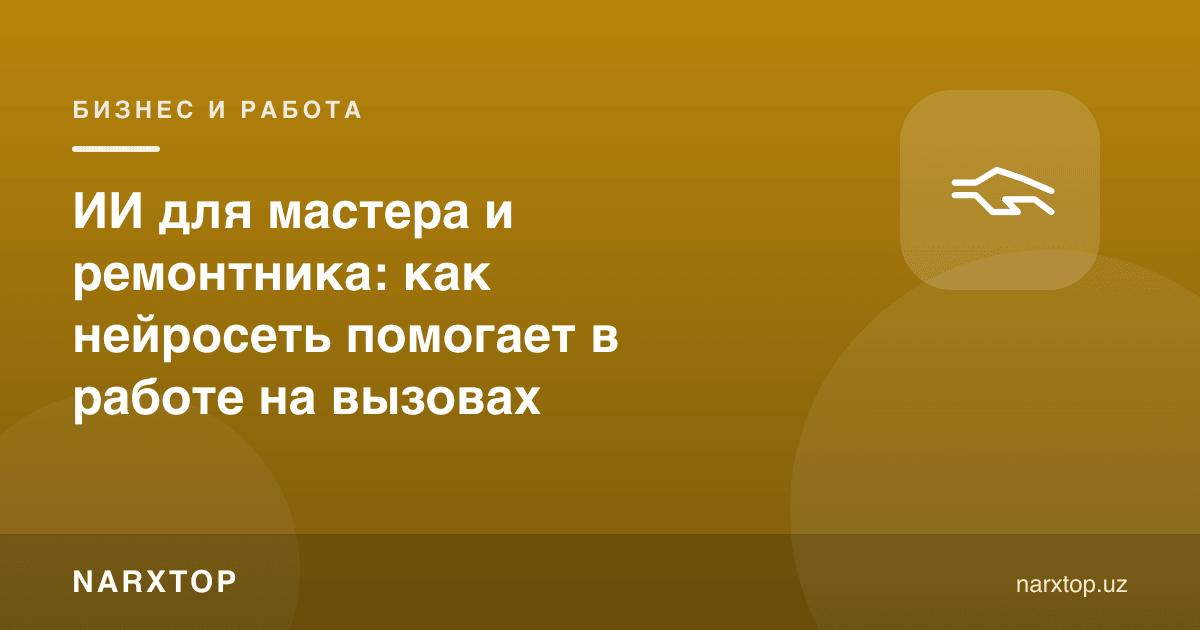 Уста ва таъмирчи учун сунъий интеллект: чақирувдаги ишда қандай ёрдам беради
