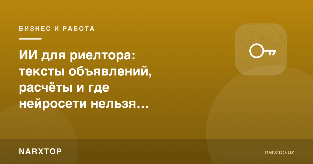 Риелтор учун сунъий интеллект: эълон матнлари, ҳисоб-китоб ва қаерда нейросетга ишониб бўлмайди
