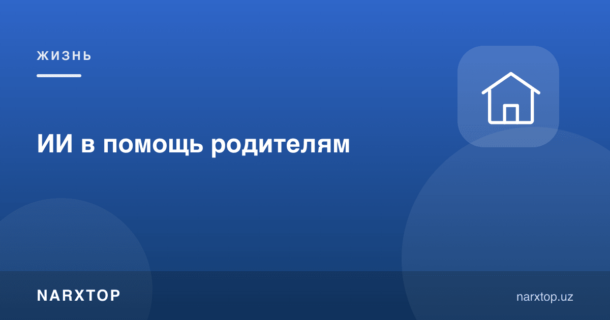 Ота-оналарга сунъий интеллект ёрдами