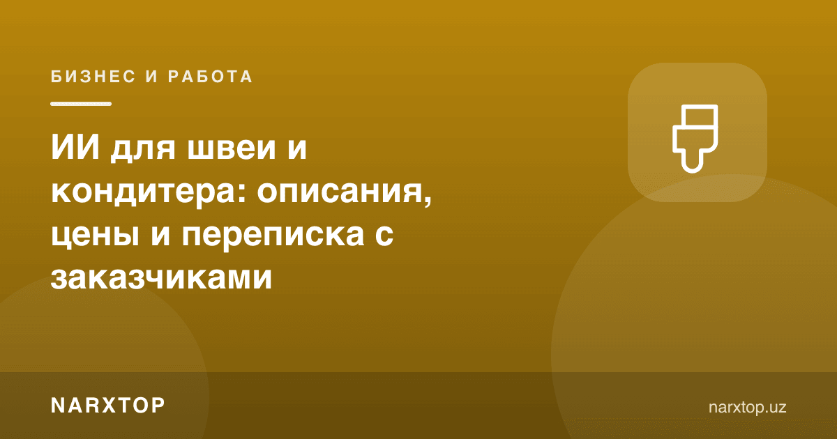 Тикувчи ва қандолатчи учун сунъий интеллект: тавсиф, нарх ва буюртмачи билан ёзишма