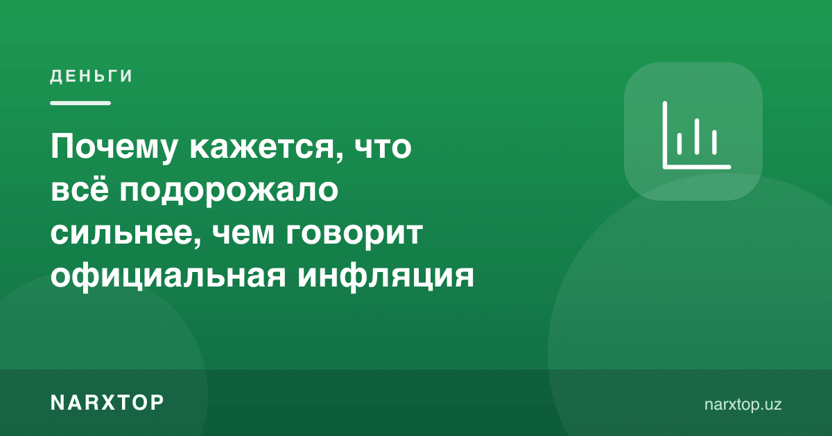 Нега ҳаммаси расмий инфляциядан кўпроқ қимматлашгандек туюлади