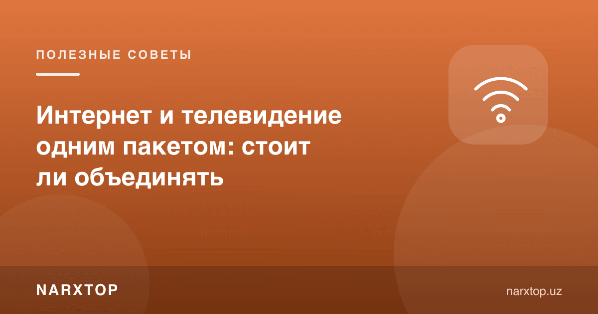 Интернет ва телевидение битта пакетда: бирлаштириш керакми
