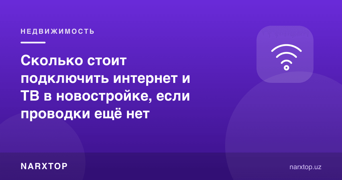 Янги қурилган уйда симлар ҳали йўқ бўлса, интернет ва ТВ улаш қанча туради