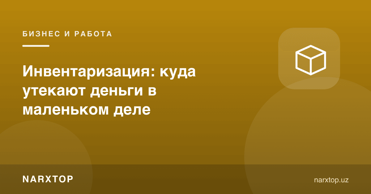 Инвентаризация: кичик ишда пул қаерга оқиб кетади