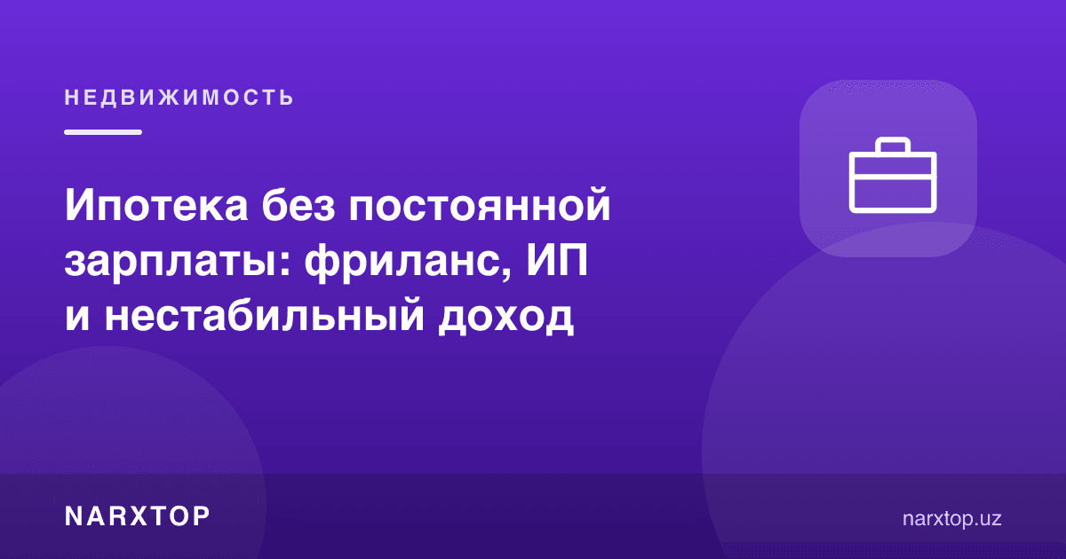 Доимий ойликсиз ипотека: фриланс, ЯТТ ва беқарор даромад