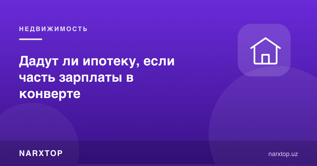 Агар ойликнинг бир қисми конвертда бўлса, ипотека беришадими