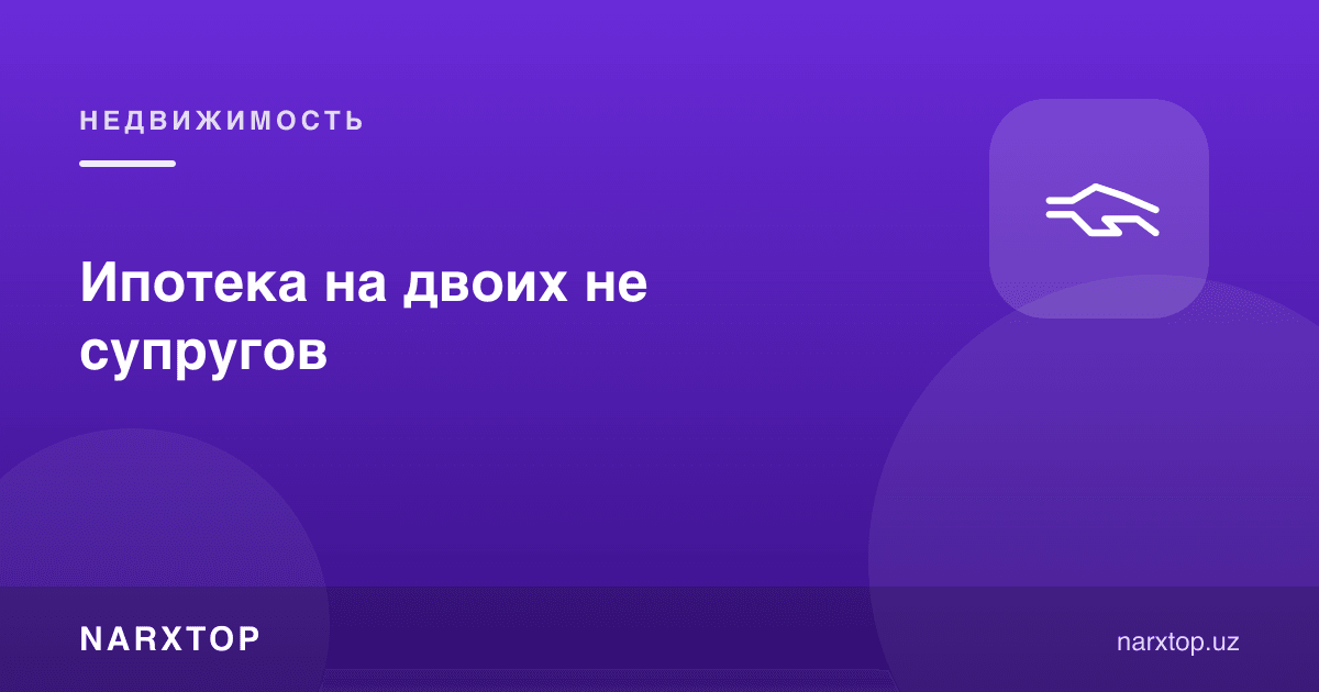 Эр-хотин бўлмаган икки кишига ипотека