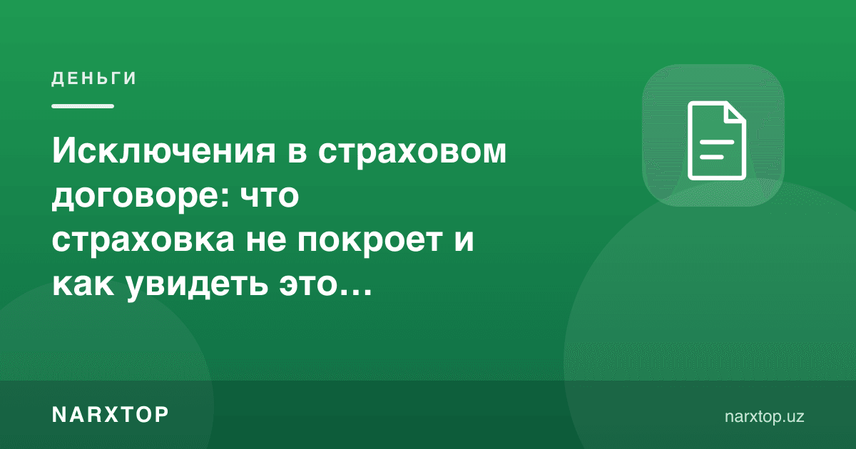 Суғурта шартномасидаги истиснолар: суғурта нимани қопламайди ва буни олдиндан қандай кўриш мумкин