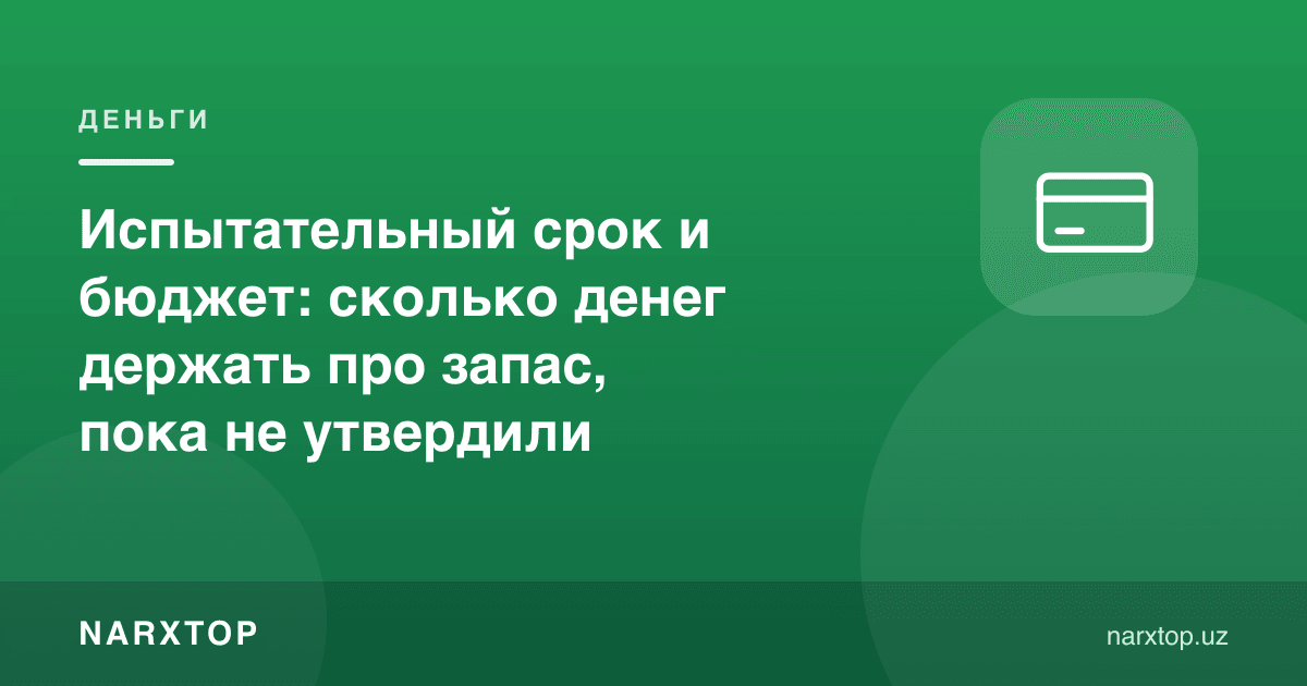 Синов муддати ва бюджет: тасдиқлангунга қадар қанча пул захирада тутиш керак