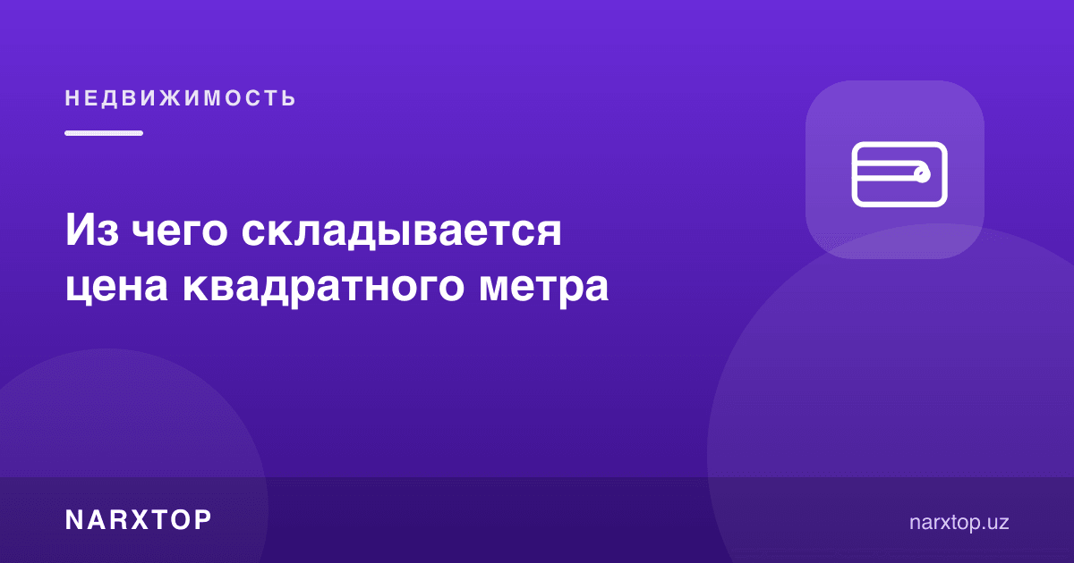 Квадрат метр нархи нималардан ташкил топади