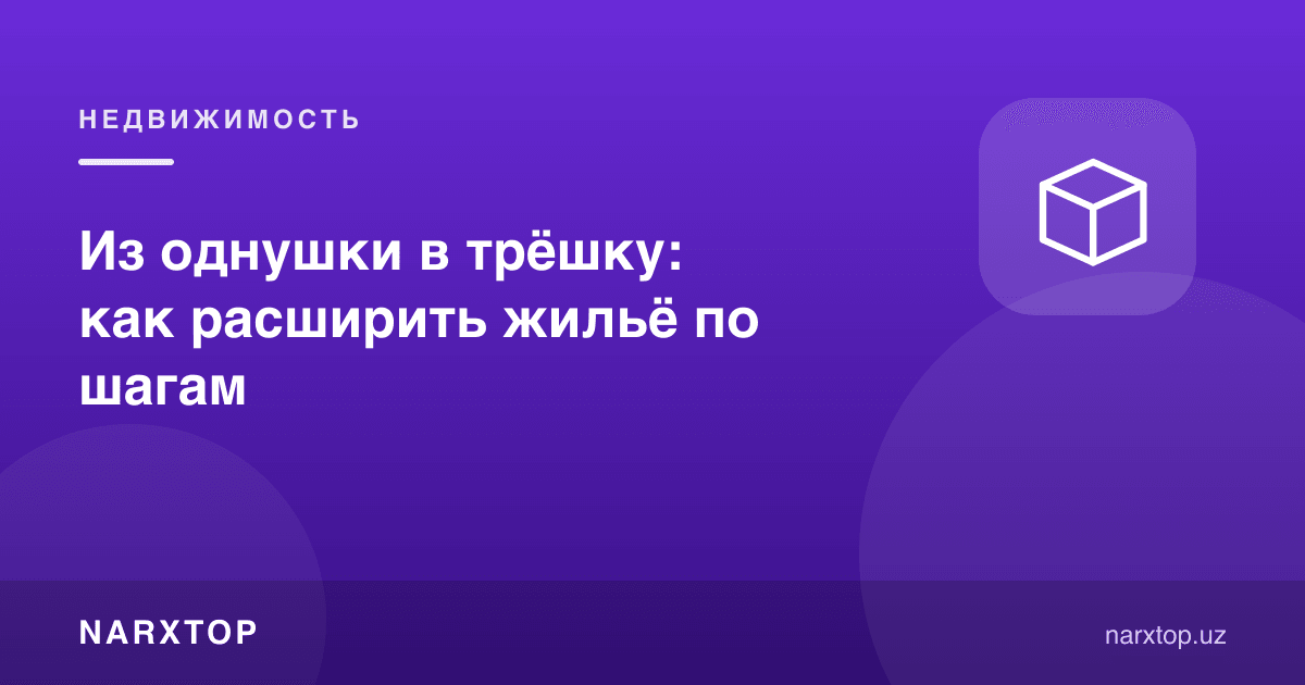 Бир хоналидан уч хоналига: уйни қадамлар билан қандай кенгайтириш керак