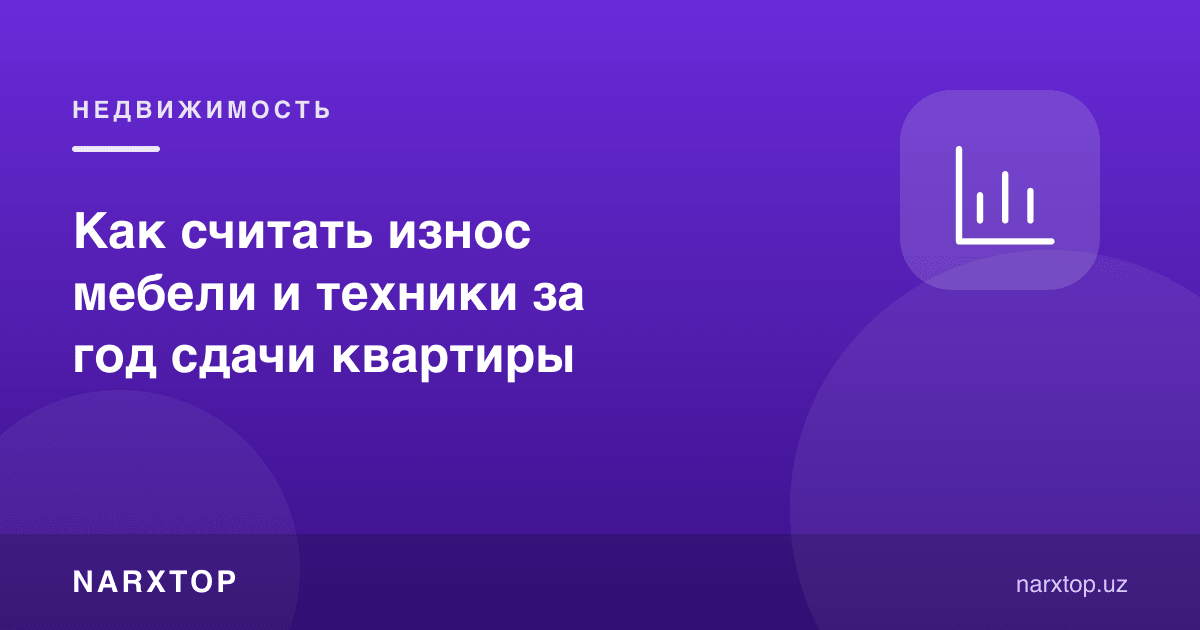 Квартирани бир йил ижарага беришда мебел ва техника эскиришини қандай ҳисоблаш керак