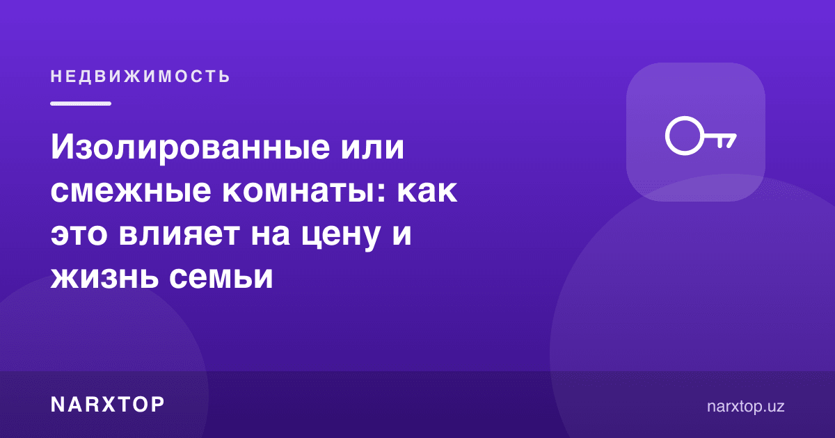 Изоляцияланган ёки оралиқ хоналар: бу нархга ва оила ҳаётига қандай таъсир қилади