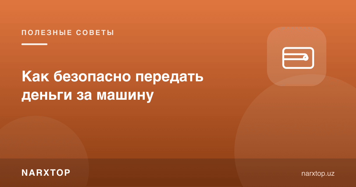Машина учун пулни қандай хавфсиз топшириш керак