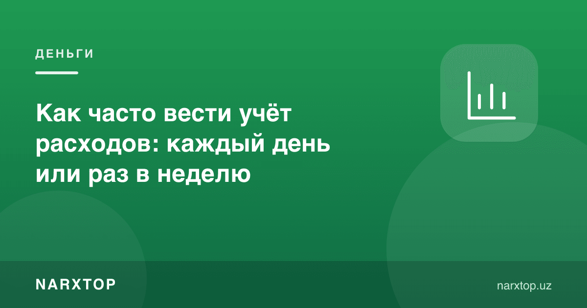 Харажат ҳисобини қанчалик тез-тез юритиш керак: ҳар куни ёки ҳафтада бир марта