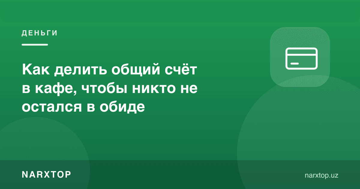 Кафеда умумий ҳисобни ҳеч ким хафа бўлмайдиган қилиб қандай бўлиш керак