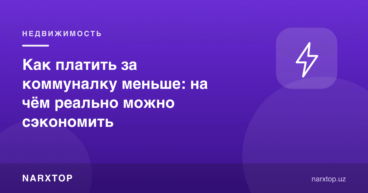 Как платить за коммуналку меньше: на чём реально можно сэкономить