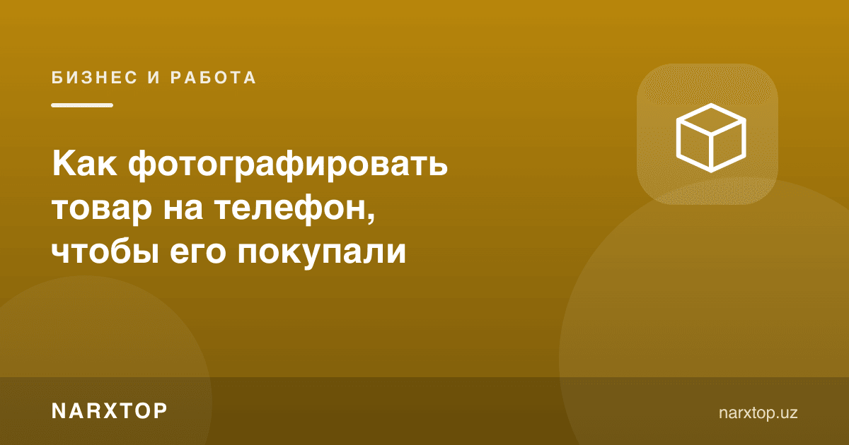 Товарни телефонда қандай суратга олиш керак, сотиб олишлари учун