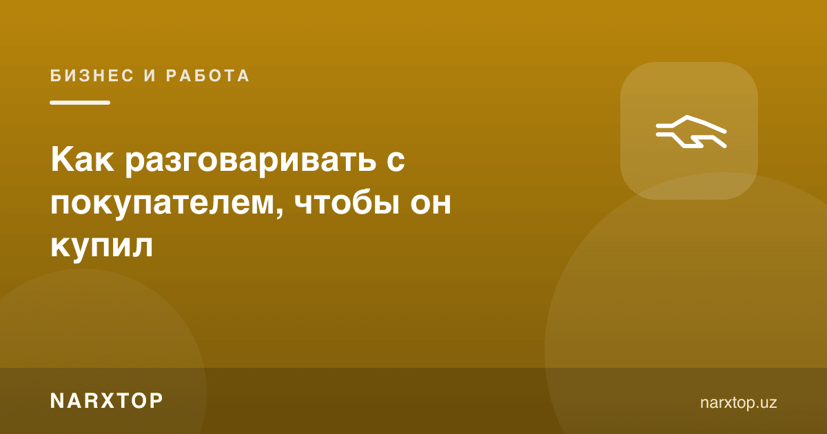 Харидор билан қандай гаплашиш керак, у сотиб олиши учун