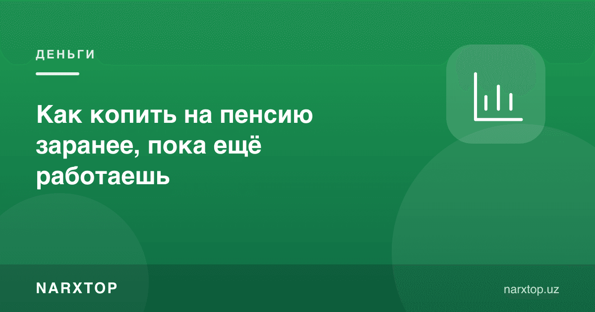 Ҳали ишлаб турганда нафақага қандай олдиндан пул йиғиш керак