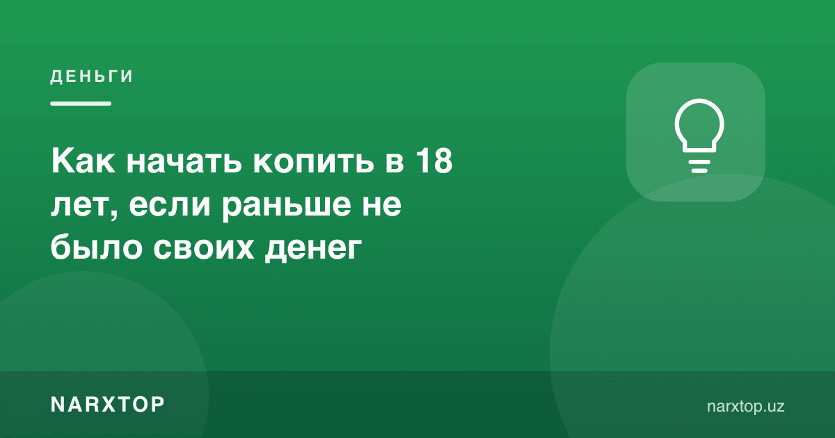 Илгари ўз пули бўлмаган бўлса, 18 ёшда жамғаришни қандай бошлаш керак