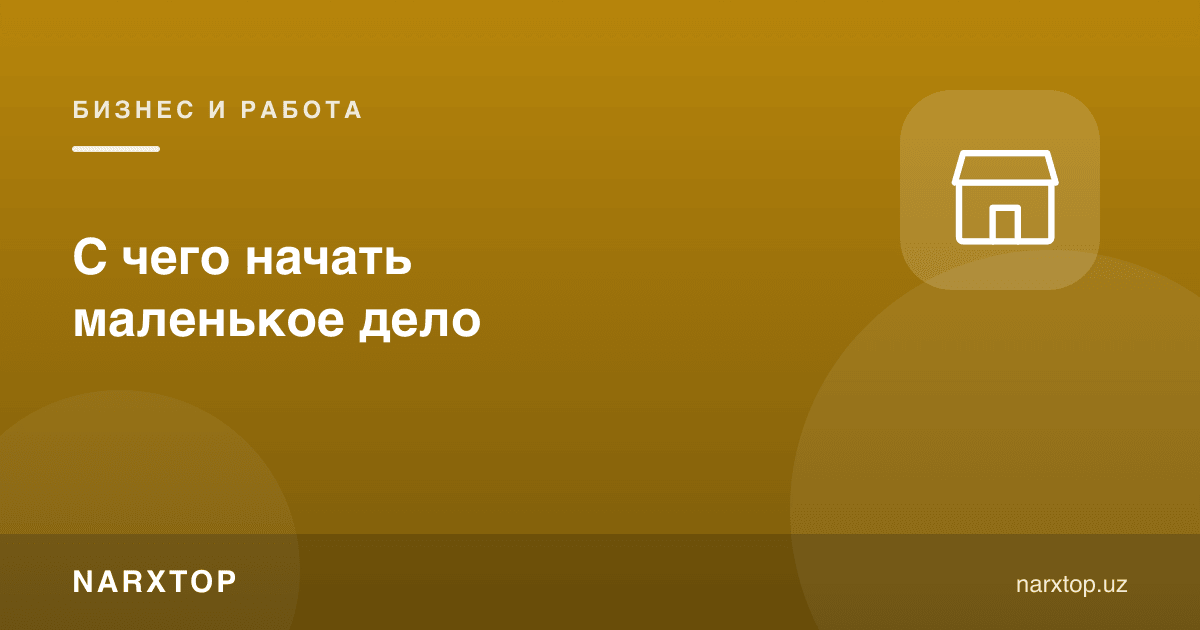 Кичик ишни қаердан бошлаш керак