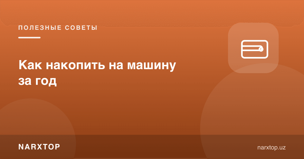 Бир йилда машинага қандай пул йиғиш мумкин