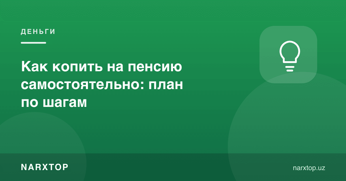 Пенсияга мустақил қандай жамғариш керак: босқичма-босқич режа