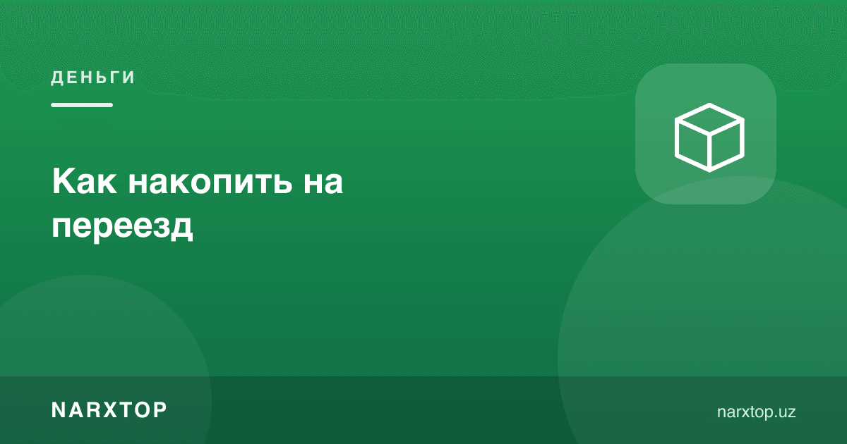 Кўчишга қандай пул жамғариш мумкин