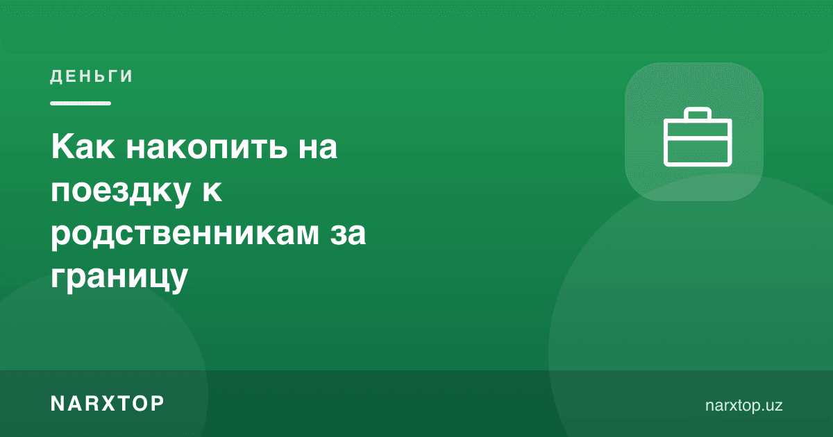 Чет элдаги қариндошларга бориш учун қандай пул жамғариш мумкин