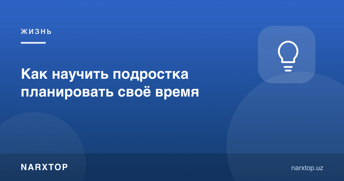 Ўсмирни вақтини режалаштиришга қандай ўргатиш керак