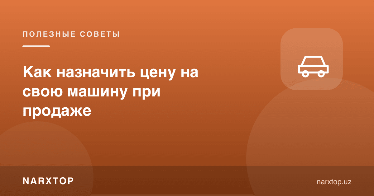 Сотишда ўз машинангизга қандай нарх қўйиш керак