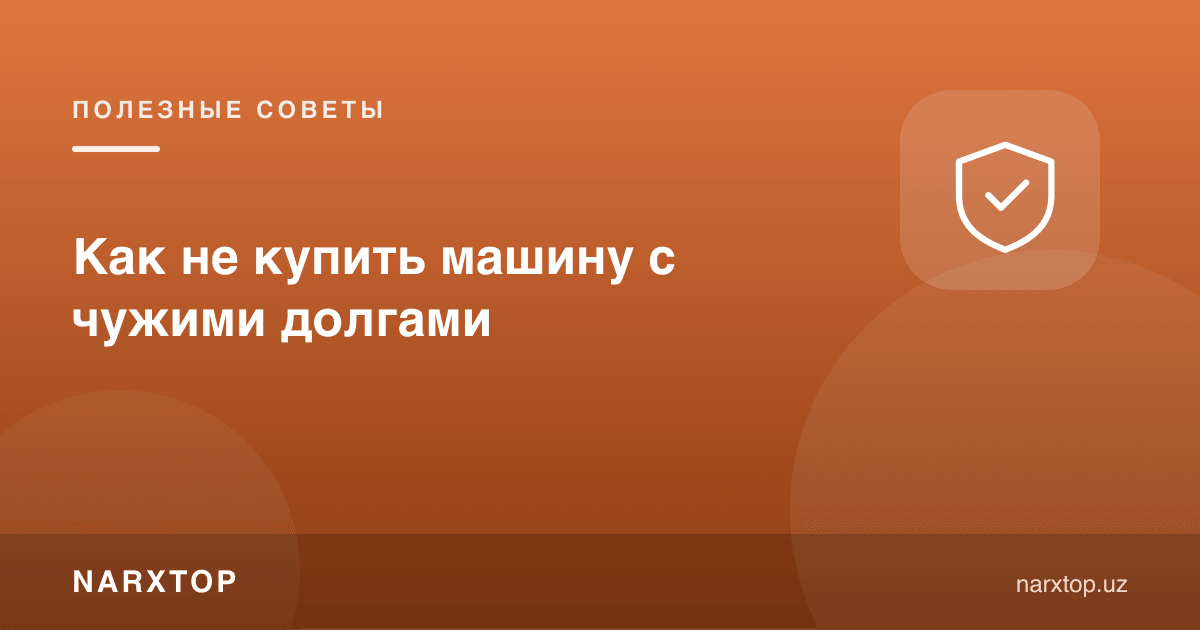 Бошқа бировнинг қарзи билан машина сотиб олмаслик учун нима қилиш керак